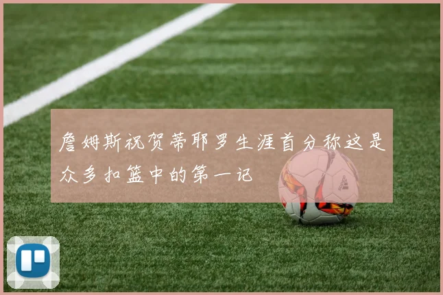 詹姆斯祝贺蒂耶罗生涯首分称这是众多扣篮中的第一记