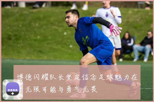 博德闪耀队长坚定信念足球魅力在于无限可能与勇气无畏