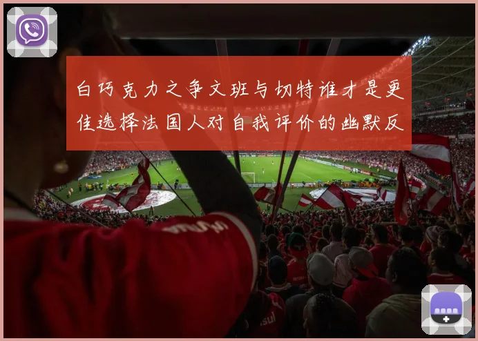 白巧克力之争文班与切特谁才是更佳选择法国人对自我评价的幽默反思