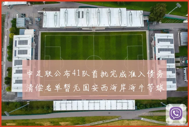 中足联公布41队首批完成准入债务清偿名单暂无国安西海岸海牛等球队参与