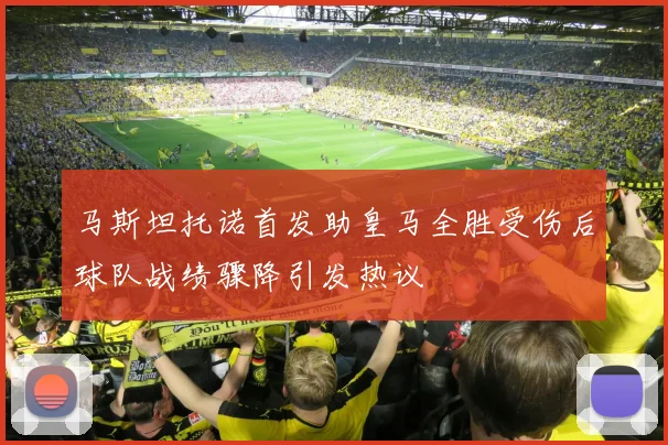 马斯坦托诺首发助皇马全胜受伤后球队战绩骤降引发热议