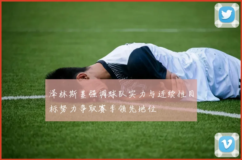 泽林斯基强调球队实力与连续性目标努力争取赛季领先地位