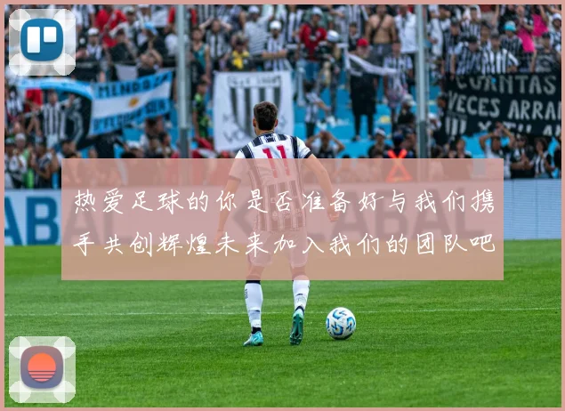 热爱足球的你是否准备好与我们携手共创辉煌未来加入我们的团队吧