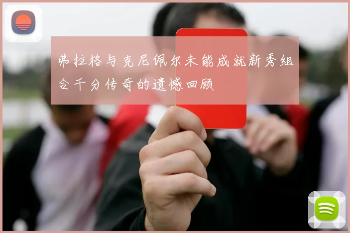 弗拉格与克尼佩尔未能成就新秀组合千分传奇的遗憾回顾