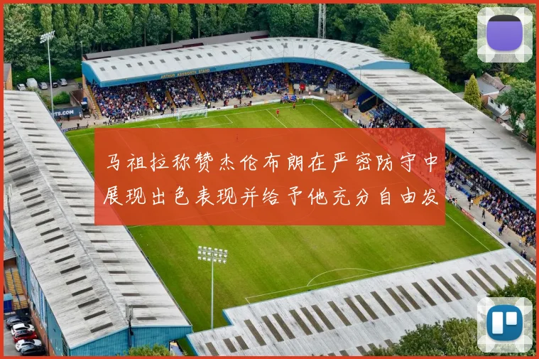 马祖拉称赞杰伦布朗在严密防守中展现出色表现并给予他充分自由发挥空间