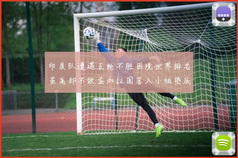 印度队遭遇五轮不胜困境世界排名虽高却不敌孟加拉国落入小组垫底