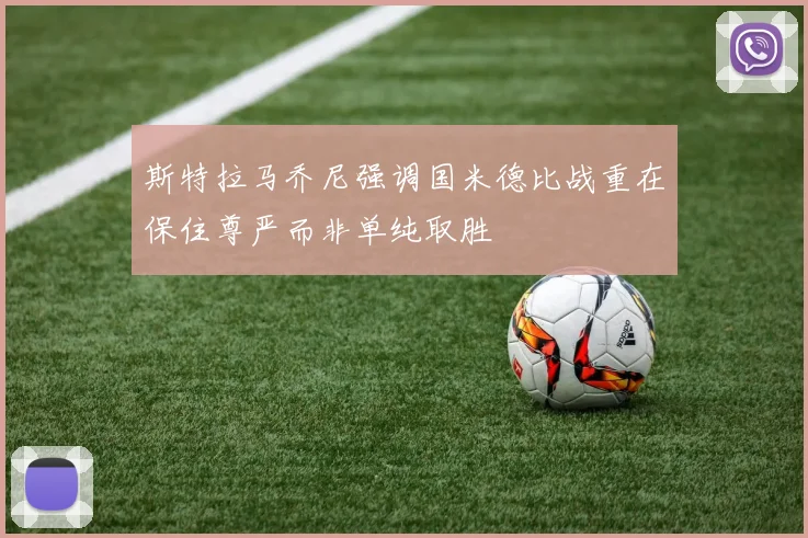 斯特拉马乔尼强调国米德比战重在保住尊严而非单纯取胜