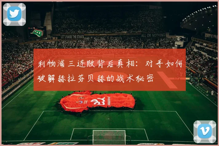 利物浦三连败背后真相：对手如何破解赫拉芬贝赫的战术秘密