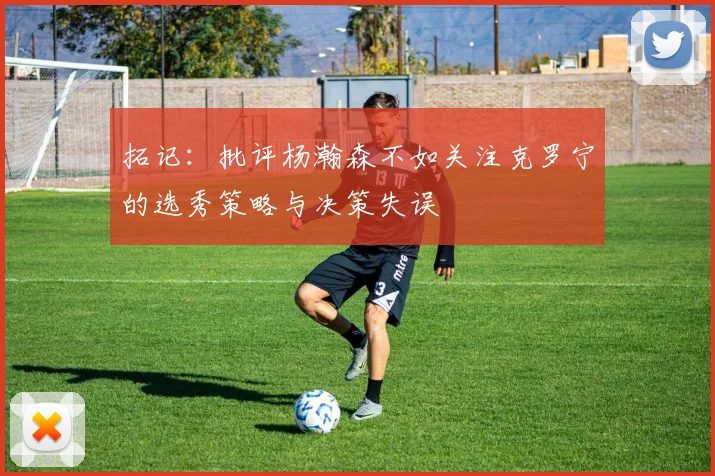 拓记：批评杨瀚森不如关注克罗宁的选秀策略与决策失误