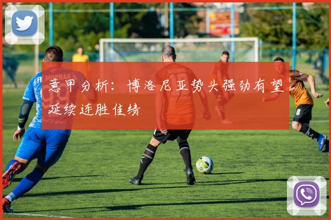 意甲分析：博洛尼亚势头强劲有望延续连胜佳绩