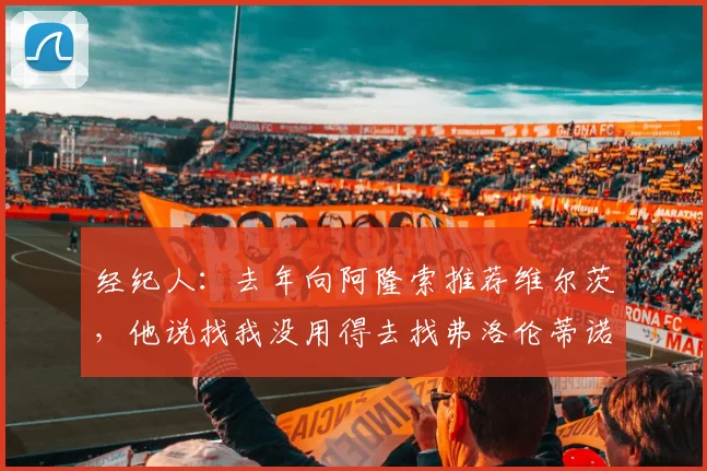经纪人：去年向阿隆索推荐维尔茨，他说找我没用得去找弗洛伦蒂诺