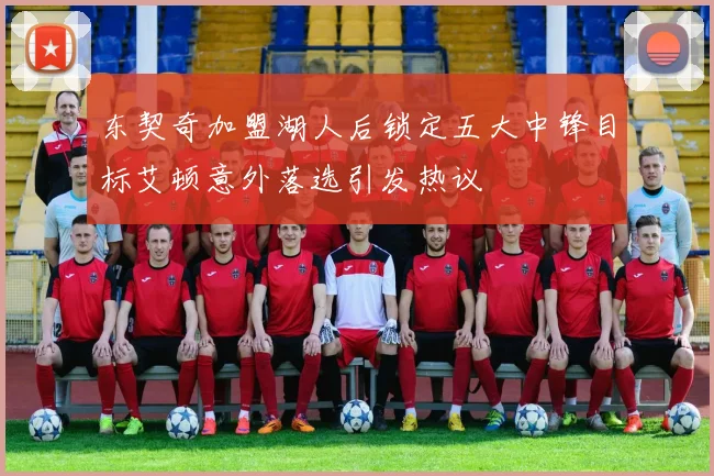 东契奇加盟湖人后锁定五大中锋目标艾顿意外落选引发热议