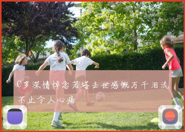 C罗深情悼念若塔去世感慨万千泪流不止令人心痛