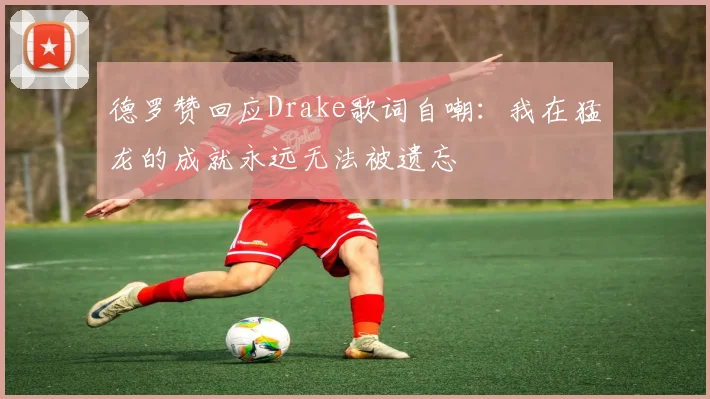 德罗赞回应Drake歌词自嘲：我在猛龙的成就永远无法被遗忘