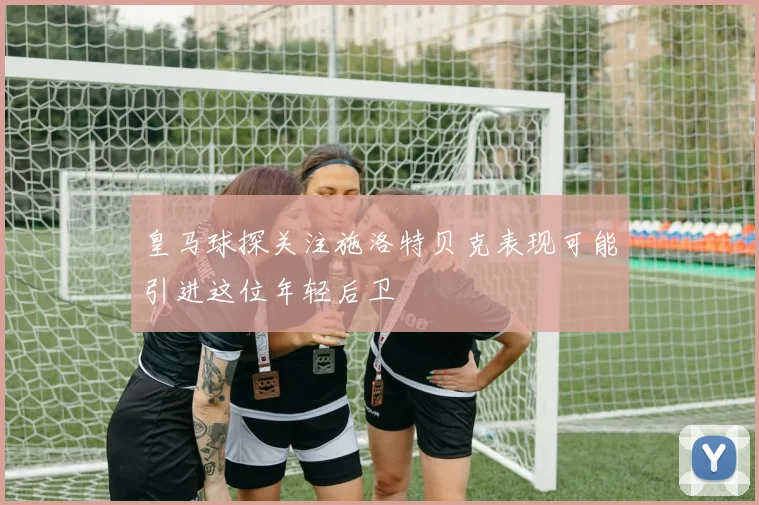 皇马球探关注施洛特贝克表现可能引进这位年轻后卫
