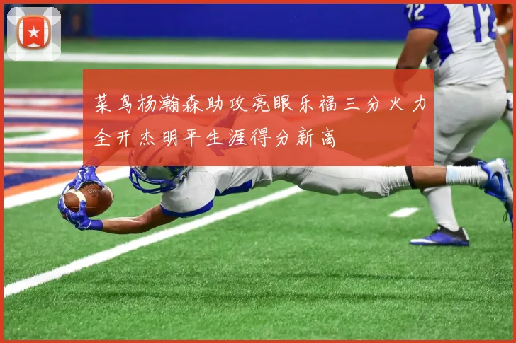 菜鸟杨瀚森助攻亮眼乐福三分火力全开杰明平生涯得分新高
