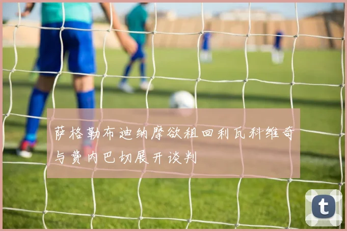 萨格勒布迪纳摩欲租回利瓦科维奇与费内巴切展开谈判