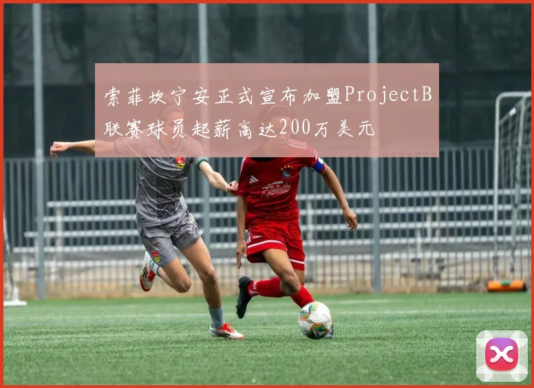 索菲坎宁安正式宣布加盟ProjectB联赛球员起薪高达200万美元
