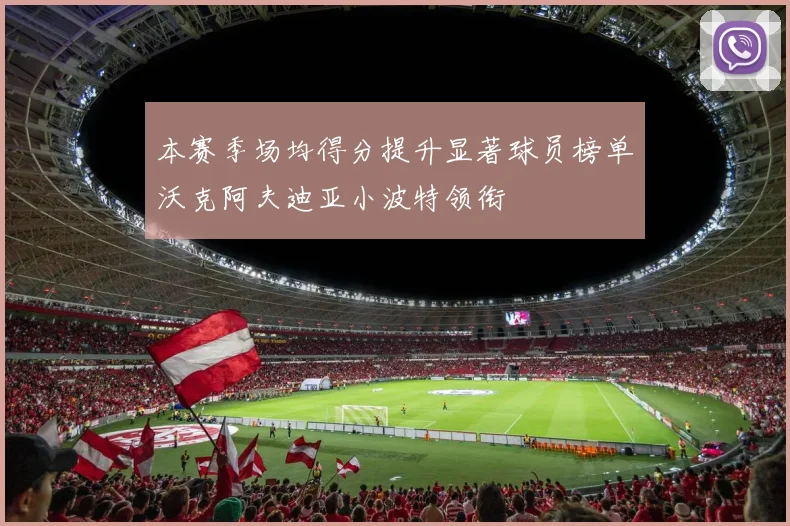 本赛季场均得分提升显著球员榜单沃克阿夫迪亚小波特领衔