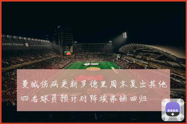 曼城伤病更新罗德里周末复出其他四名球员预计对阵埃弗顿回归